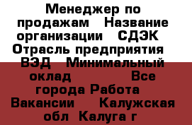 Менеджер по продажам › Название организации ­ СДЭК › Отрасль предприятия ­ ВЭД › Минимальный оклад ­ 15 000 - Все города Работа » Вакансии   . Калужская обл.,Калуга г.